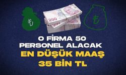 O FİRMA 50 PERSONEL ALACAK. EN DÜŞÜK MAAŞ 35 BİN TL