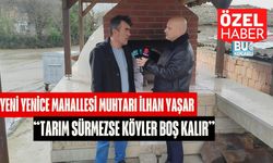 Yeni Yenice Mahallesi Muhtarı İlhan Yaşar: “Tarım Sürmezse Köyler Boş Kalır”