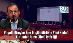 Engelli Bireyler İçin Erişilebilirlikte Yeni Hedef: Kurumlar Arası Güçlü İşbirliği