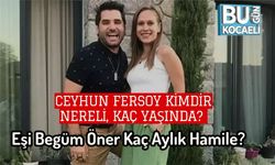 Ceyhun Fersoy Kimdir, Nereli, Kaç Yaşında? Eşi Begüm Öner Kaç Aylık Hamile?