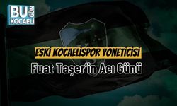Eski Kocaelispor Yöneticisi Fuat Taşer’in Acı Günü
