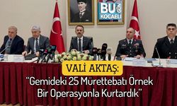 Vali Aktaş: “Gemideki 25 Mürettebatı Örnek Bir Operasyonla Kurtardık”