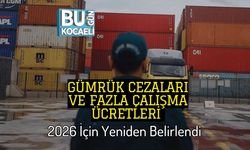Gümrük Cezaları ve Fazla Çalışma Ücretleri 2026 İçin Yeniden Belirlendi