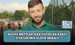 Hodri Meydan’dan Uğurcan Bekçi İçin Geçmiş Olsun Mesajı