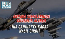 Ankara Semalarında Güvenlik Alarmı: İHA Çankırı’ya Kadar Nasıl Girdi?