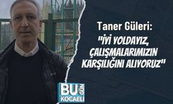 Taner Güleri: “İyi Yoldayız, Çalışmalarımızın Karşılığını Alıyoruz”