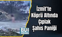 İzmit’te Köprü Altında Çıplak Şahıs Paniği