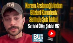 Kerem Arslanoğlu'ndan Gözleri Karadeniz Setinde Şok İddia! Setteki Ölüm Şiddet Mi?