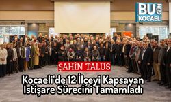 Şahin Talus, Kocaeli’de 12 İlçeyi Kapsayan İstişare Sürecini Tamamladı