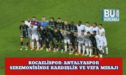 Kocaelispor–Antalyaspor Seremonisinde Kardeşlik ve Vefa Mesajı