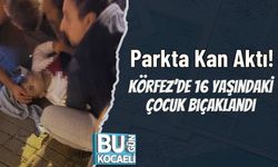 Parkta Kan Aktı! Körfez’de 16 Yaşındaki Çocuk Bıçaklandı