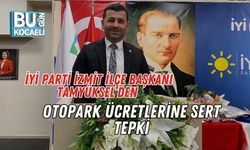 İYİ Parti İzmit İlçe Başkanı Tamyüksel’den Otopark Ücretlerine Sert Tepki