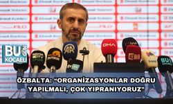 Özbalta: “Organizasyonlar Doğru Yapılmalı, Çok Yıpranıyoruz”