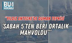“Yıldız Entegre’de Duman Tepkisi: ‘Sabah 5’ten Beri Ortalık Mahvoldu’”
