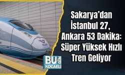 Sakarya’dan İstanbul 27, Ankara 53 Dakika: Süper Yüksek Hızlı Tren Geliyor