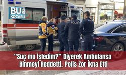 “Suç mu İşledim?” Diyerek Ambulansa Binmeyi Reddetti, Polis Zor İkna Etti