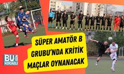 Süper Amatör B Grubu’nda Kritik Maçlar Oynanacak