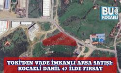 TOKİ’den Vade İmkanlı Arsa Satışı: Kocaeli Dahil 47 İlde Fırsat