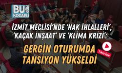 İzmit Meclisi’nde ‘Hak İhlalleri’, ‘Kaçak İnşaat’ Ve ‘Klima Krizi’: Gergin Oturumda Tansiyon Yükseldi