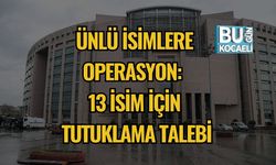 Ünlü İsimlere Operasyon: 13 İsim İçin Tutuklama Talebi