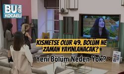 Kısmetse Olur 49. Bölüm Ne Zaman Yayınlanacak? Yeni Bölüm Neden Yok?