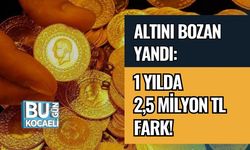 Altını Bozan Yandı: 1 Yılda 2,5 Milyon TL Fark!