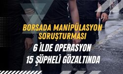 Borsada Manipülasyon Soruşturması: 6 İlde Operasyon, 15 Şüpheli Gözaltında