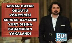 Adnan Oktar Örgütü Yöneticisi Serdar Dayanık Yurt Dışına Kaçamadan Yakalandı