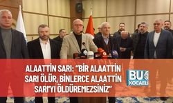 Alaattin Sarı: “Bir Alaattin Sarı Ölür, Binlerce Alaattin Sarı'yı Öldüremezsiniz”