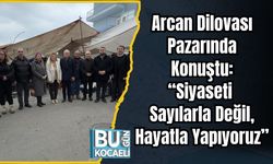 Arcan Dilovası Pazarında Konuştu: “Siyaseti Sayılarla Değil, Hayatla Yapıyoruz”