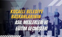 Kocaeli Belediye Başkanlarının Asıl Meslekleri ve Eğitim Geçmişleri
