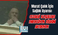 Murat Çalık İçin Sağlık Uyarısı: Cezaevi Koşulları Enfeksiyon Riskini Artırıyor