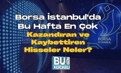 Borsa İstanbul'da Bu Hafta En Çok Kazandıran ve Kaybettiren Hisseler Neler?