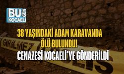 38 Yaşındaki Adam Karavanda Ölü Bulundu! Cenazesi Kocaeli’ye Gönderildi