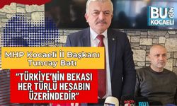 MHP Kocaeli İl Başkanı Tuncay Batı: “Türkiye’nin Bekası Her Türlü Hesabın Üzerindedir”