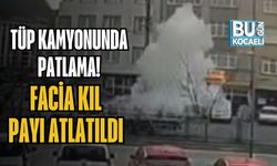 Tüp Kamyonunda Patlama! Facia Kıl Payı Atlatıldı