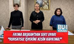 Fatma Başkan’dan Sert Uyarı: “Ruhsatsız İşyerine Kesin Kapatma!”