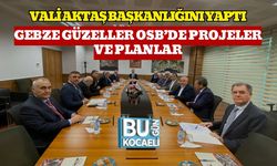 Vali Aktaş Başkanlığını Yaptı: Gebze Güzeller OSB’de Projeler Ve Planlar