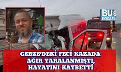 Gebze’deki Feci Kazada Ağır Yaralanmıştı, Hayatını Kaybetti