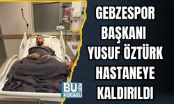 Gebzespor Başkanı Yusuf Öztürk Hastaneye Kaldırıldı