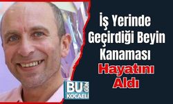 İş Yerinde Geçirdiği Beyin Kanaması Hayatını Aldı