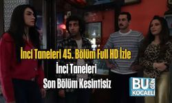İnci Taneleri 45. Bölüm Full HD İzle | İnci Taneleri Son Bölüm Kesintisiz