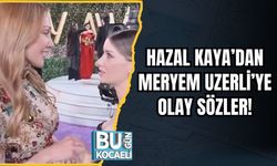 Hazal Kaya’dan Meryem Uzerli’ye Olay Sözler!
