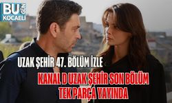 Uzak Şehir 47. Bölüm İzle | Kanal D Uzak Şehir Son Bölüm Tek Parça Yayında