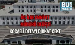 Üç İlde Emniyet Müdürü Değişti, Kocaeli Detayı Dikkat Çekti