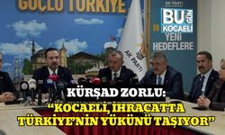 Kürşad Zorlu : “Kocaeli, İhracatta Türkiye’nin Yükünü Taşıyor”