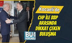 Kocaeli'de CHP ile BBP Arasında Dikkat Çeken Buluşma