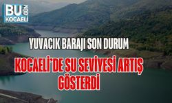 Yuvacık Barajı Son Durum: Kocaeli’de Su Seviyesi Artış Gösterdi