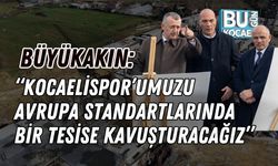 Büyükakın: “Kocaelispor’umuzu Avrupa Standartlarında Bir Tesise Kavuşturacağız”