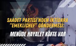 Saadet Partisi’nden İktidara “EmekliChef” Göndermesi: Menüde Hayalet Köfte Var